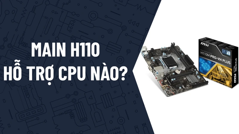 Main H110 hỗ trợ CPU nào